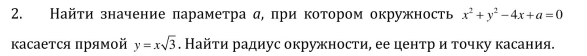 Найти значение πараметра α, при котором окружность x^2+y^2-4x+a=0
κасается πрямой y=xsqrt(3). Найτи радиус окружности, ее центр и точку касания.