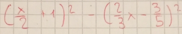 ( x/2 +1)^2-( 2/3 x- 3/5 )^2