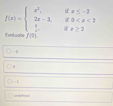 if x≤ -2
if 0
f(x)=beginarrayl x^2, 2x-3,  6/x ,endarray. if x≥ 2
Evaluate f(0).
-3
0
-1
undefined