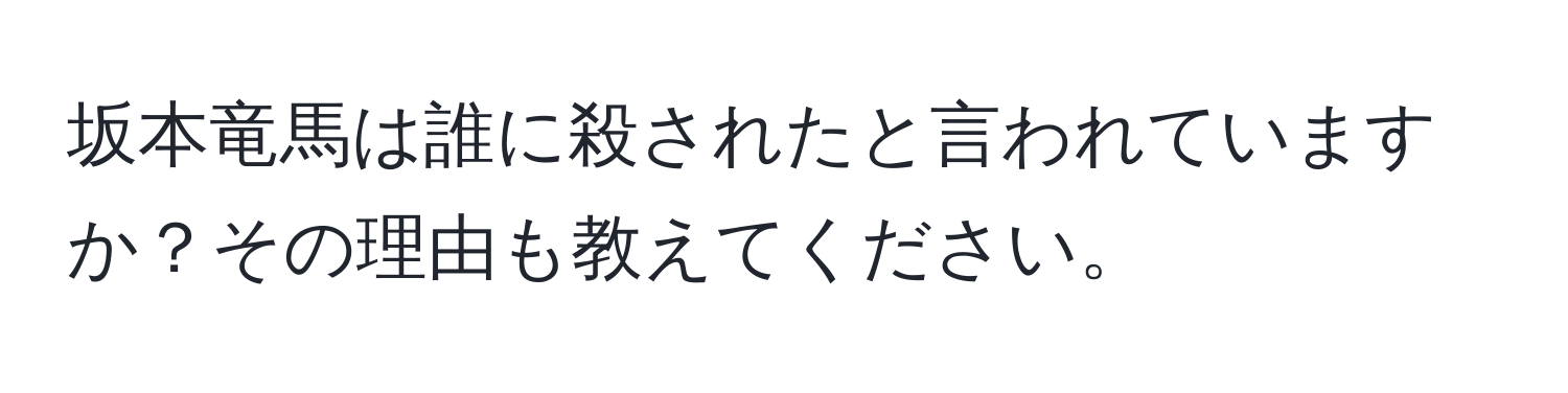 坂本竜馬は誰に殺されたと言われていますか？その理由も教えてください。