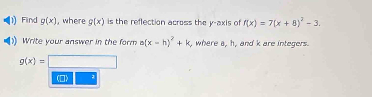 Find g(x) , where g(x) is the reflection across the y-axis of f(x)=7(x+8)^2-3. 
Write your answer in the form a(x-h)^2+k , where a, h, and k are integers.
g(x)=□ (-3,4)
2