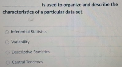 is used to organize and describe the
characteristics of a particular data set.
Inferential Statistics
Variability
Descriptive Statistics
Central Tendency