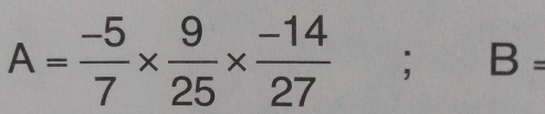 A= (-5)/7 *  9/25 *  (-14)/27 ; B=