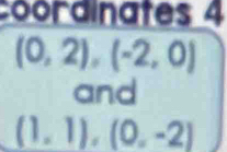 coordinates 4
(0,2),(-2,0)
and
(1,1), (0,-2)