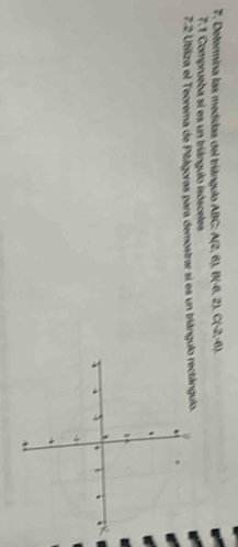 Determina las medidas del triángulo ABC A(2,6), B(-6,2), C(-2,-6), 
7.1 Comprueba si es un triángulo isósceles 
7.2 Utiliza el Teorema de Pitágoras para demostrar si es un triángu