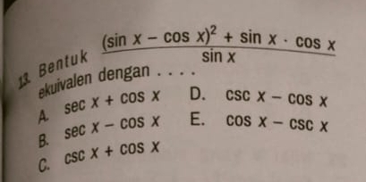 Bentuk
frac (sin x-cos x)^2+sin x· cos xsin x
ekuivalen dengan . . . .
A. sec x+cos x D. csc x-cos x
B. sec x-cos x E. cos x-csc x
C. csc x+cos x