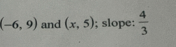 (-6,9) and (x,5); slope:  4/3 