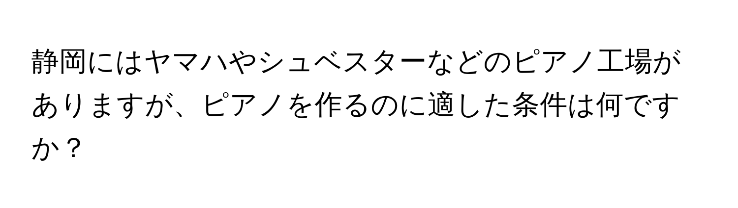 静岡にはヤマハやシュベスターなどのピアノ工場がありますが、ピアノを作るのに適した条件は何ですか？