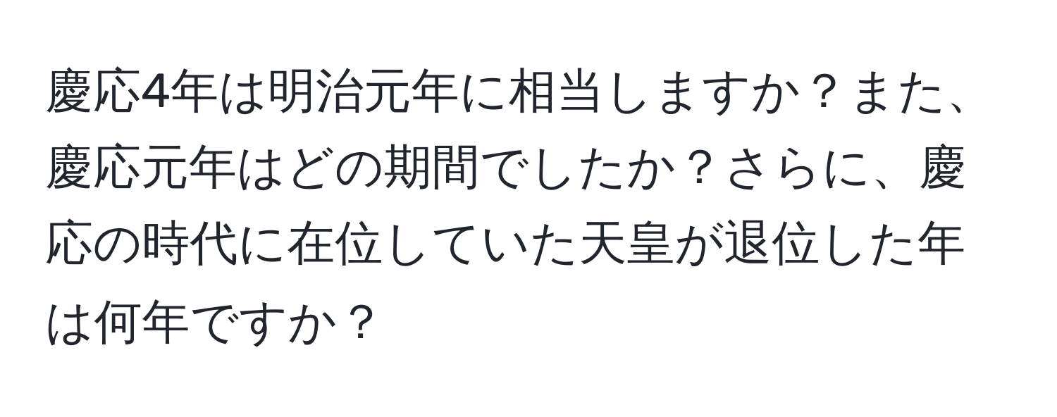 慶応4年は明治元年に相当しますか？また、慶応元年はどの期間でしたか？さらに、慶応の時代に在位していた天皇が退位した年は何年ですか？