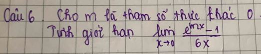 Cau 6 Chom la tham so' thuc KNac o 
Twth giot han limlimits _xto 0 (e^(ln x)-1)/6x 