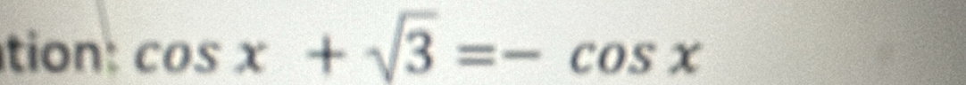 tion: cos x+sqrt(3)=-cos x