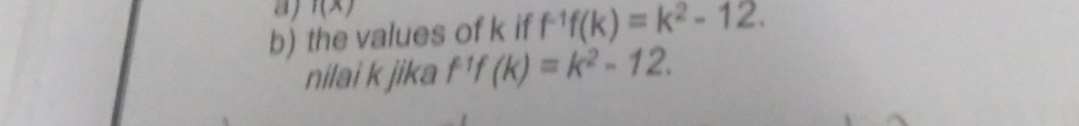 a f(x)
b) the values of k if f^(-1)f(k)=k^2-12. 
nilai k jika f^1f(k)=k^2-12.