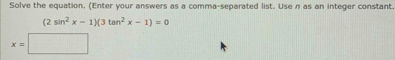 Solve the equation. (Enter your answers as a comma-separated list. Use n as an integer constant.
(2sin^2x-1)(3tan^2x-1)=0
x=□