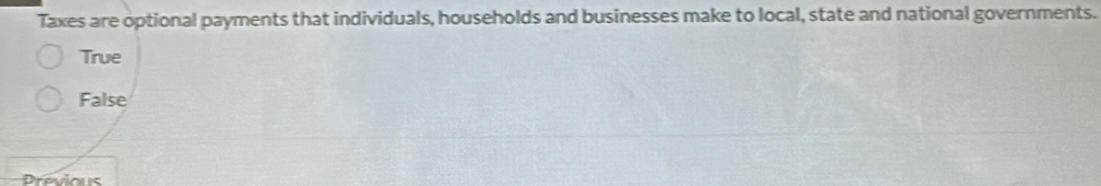 Taxes are optional payments that individuals, households and businesses make to local, state and national governments.
True
False
Previous