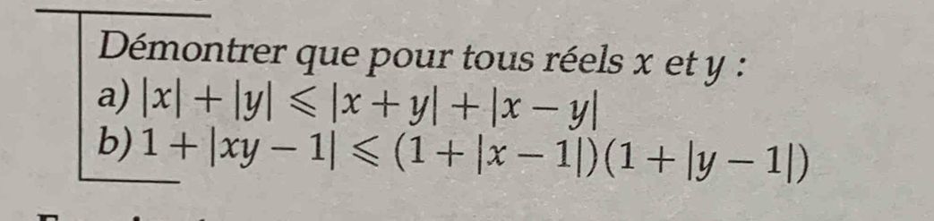 Dmontrer que pour tous réels x et y :
a) |x|+|y|≤slant |x+y|+|x-y|
b) 1+|xy-1|≤slant (1+|x-1|)(1+|y-1|)