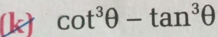 [k) cot^3θ -tan^3θ