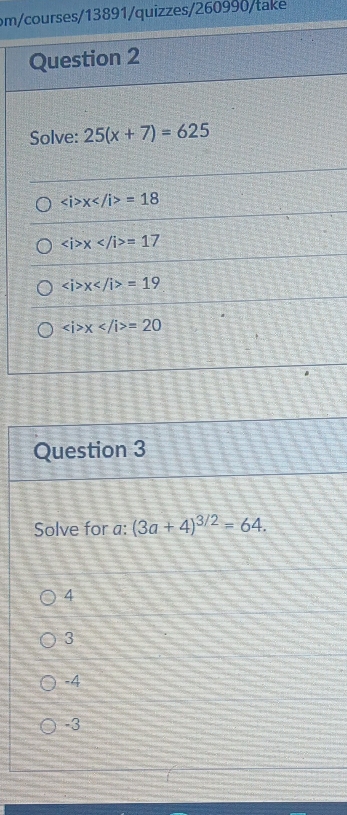 om/courses/13891/quizzes/260990/take
Question 3
Solve for a: (3a+4)^3/2=64.
4
3
-4
-3