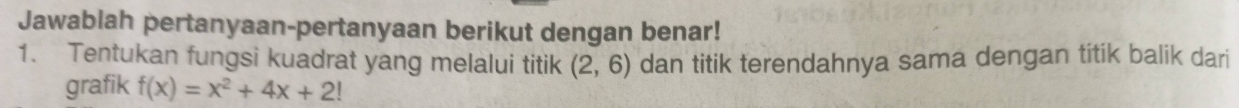 Jawablah pertanyaan-pertanyaan berikut dengan benar! 
1. Tentukan fungsi kuadrat yang melalui titik dan titik terendahnya sama dengan titik balik dari
(2,6)
grafik f(x)=x^2+4x+2!