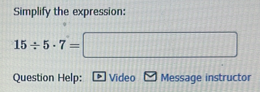 Simplify the expression:
15/ 5· 7=□
Question Help: Video Message instructor