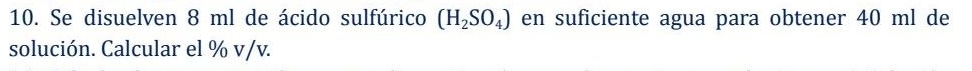 Se disuelven 8 ml de ácido sulfúrico (H_2SO_4) en suficiente agua para obtener 40 ml de 
solución. Calcular el % v/v.