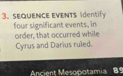 SEQUENCE EVENTS Identify 
four significant events, in 
order, that occurred while 
Cyrus and Darius ruled. 
Ancient Mesopotamia 89