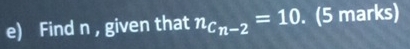 Find n , given that n_C_n-2=10. (5 marks)