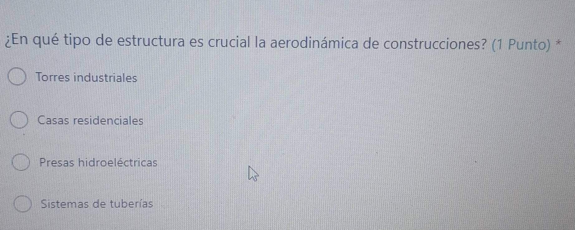 ¿En qué tipo de estructura es crucial la aerodinámica de construcciones? (1 Punto) *
Torres industriales
Casas residenciales
Presas hidroeléctricas
Sistemas de tuberías