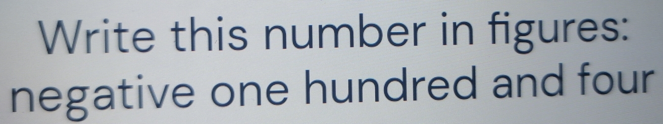 Write this number in figures: 
negative one hundred and four