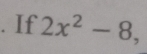 If 2x^2-8,