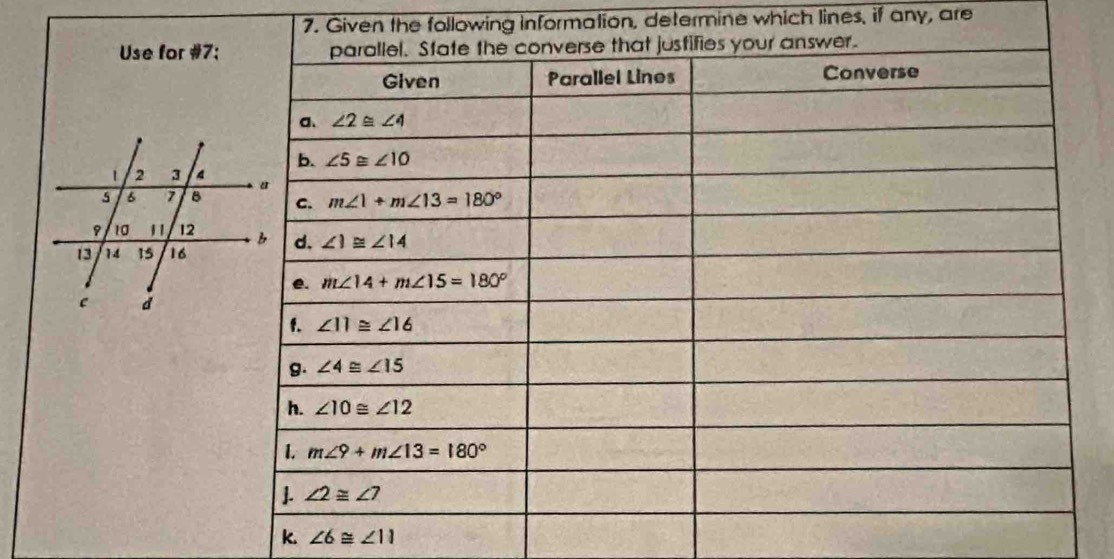 Given the following information, determine which lines, if any, are
Use for #7;
k. ∠ 6≌ ∠ 11