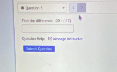 < > 
Find the difference: -20 - (-17) 
Question Help: - Message instructor 
Submit Question