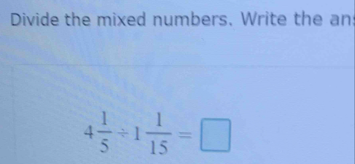 Divide the mixed numbers. Write the an
4 1/5 / 1 1/15 =□