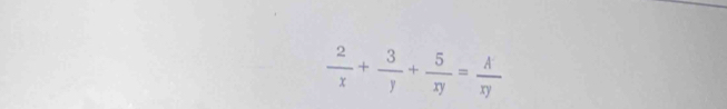  2/x + 3/y + 5/xy = A/xy 