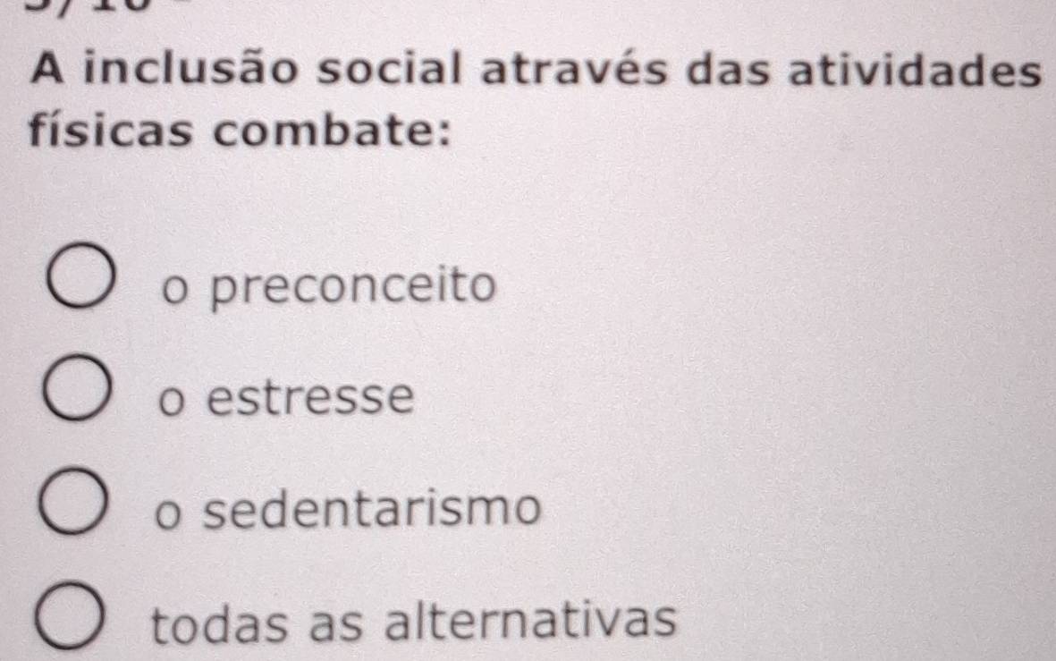 A inclusão social através das atividades
físicas combate:
o preconceito
o estresse
o sedentarismo
todas as alternativas