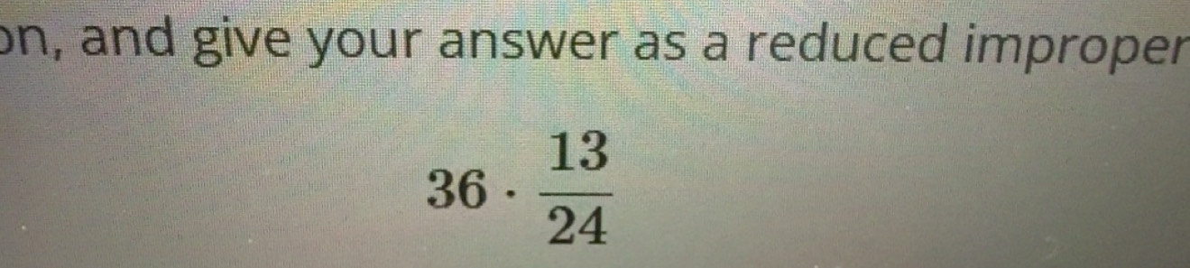 Solved: on, and give your answer as a reduced improper 36· 13/24 [Math]