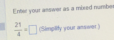 Enter your answer as a mixed number
 21/4 =□ (Simplify your answer.)