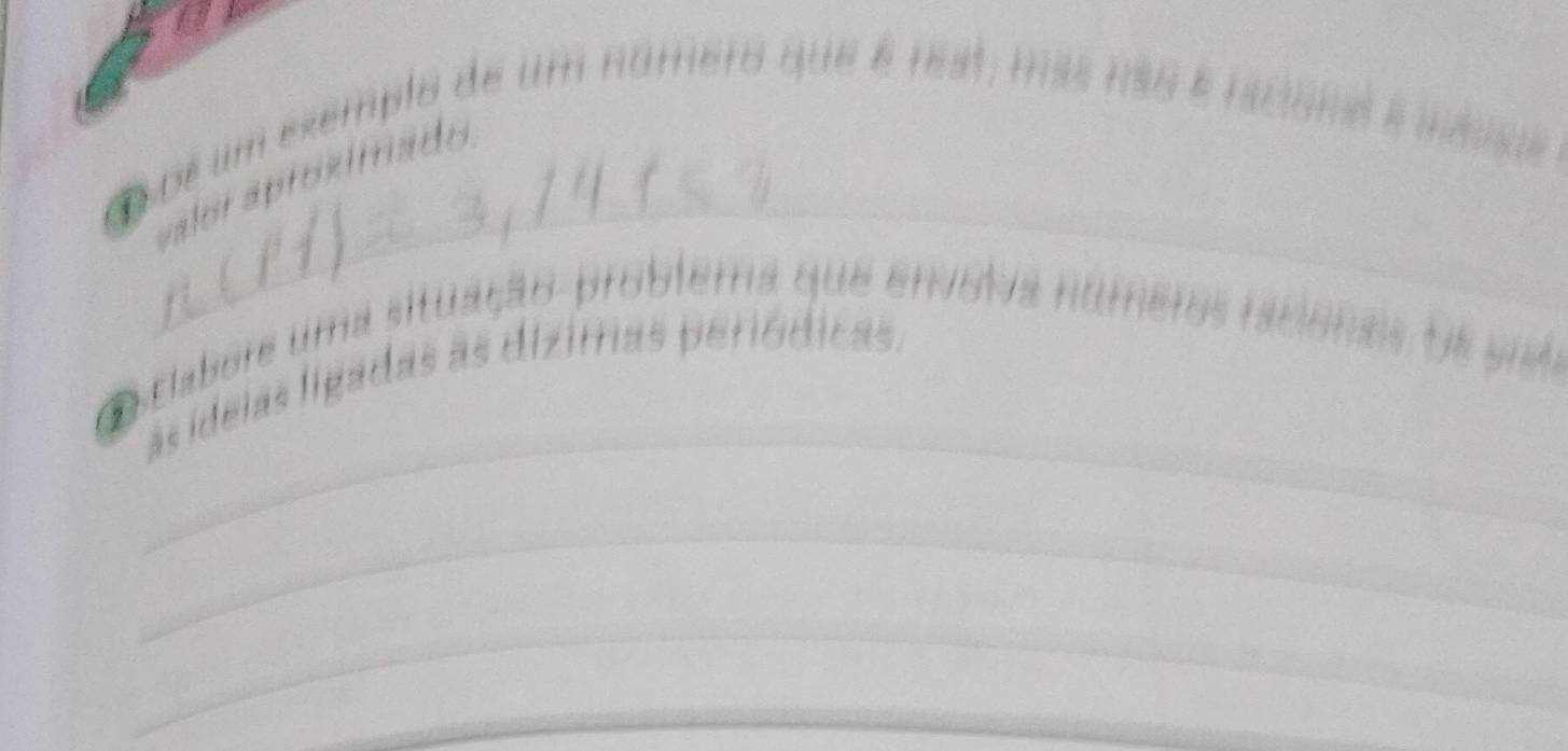 Co oe um exemplo de um namero que é rest, más não é ndana ée o 
valor áproz imado 
C clabore uma situação- problema que envora numeros rão 
as ideias ligadas as dizimas periódicas 
( t n 
_ 
_ 
_ 
_