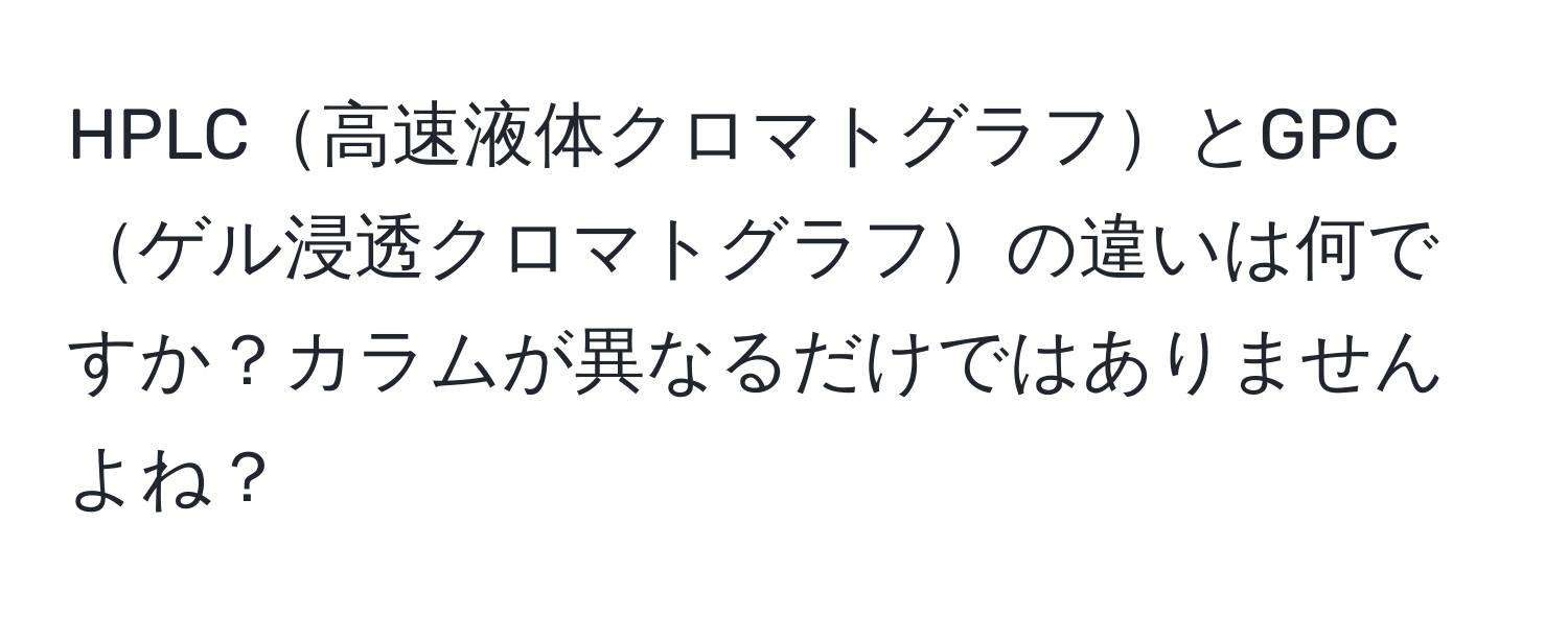 HPLC高速液体クロマトグラフとGPCゲル浸透クロマトグラフの違いは何ですか？カラムが異なるだけではありませんよね？