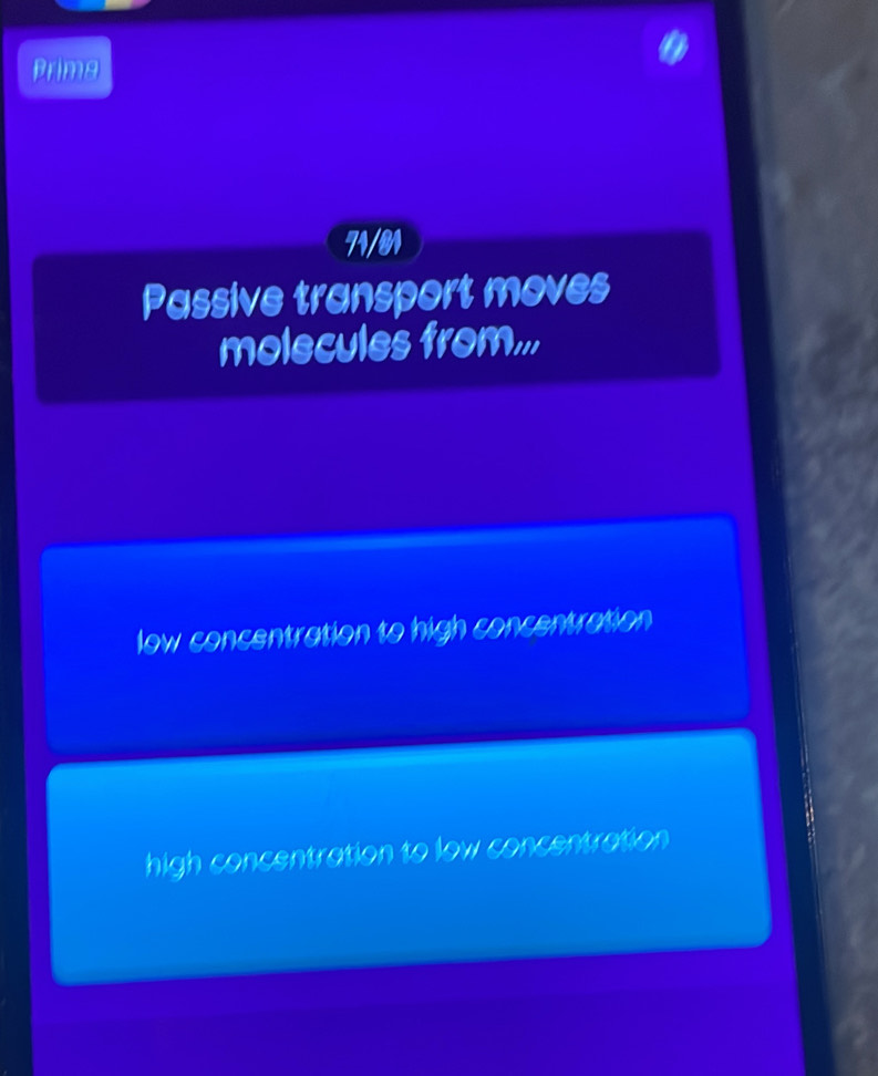 Prims
71/81
Passive transport moves
molecules from...
low concentration to high concentration
high concentration to low concentration