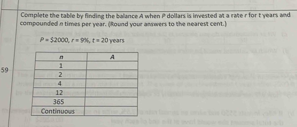 Complete the table by finding the balance A when P dollars is invested at a rate r for t years and 
compounded n times per year. (Round your answers to the nearest cent.)
P=$2000, r=9% , t=20 years
59