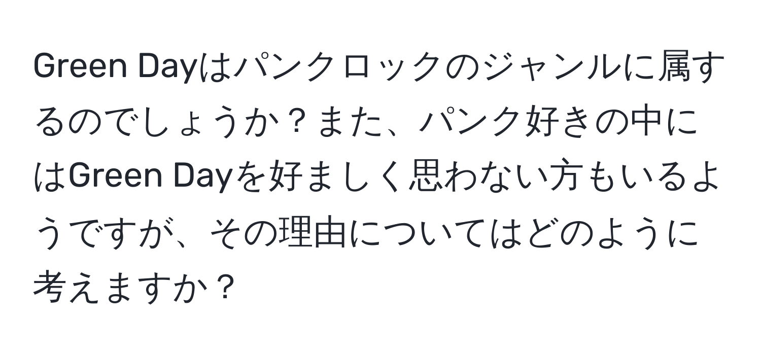 Green Dayはパンクロックのジャンルに属するのでしょうか？また、パンク好きの中にはGreen Dayを好ましく思わない方もいるようですが、その理由についてはどのように考えますか？