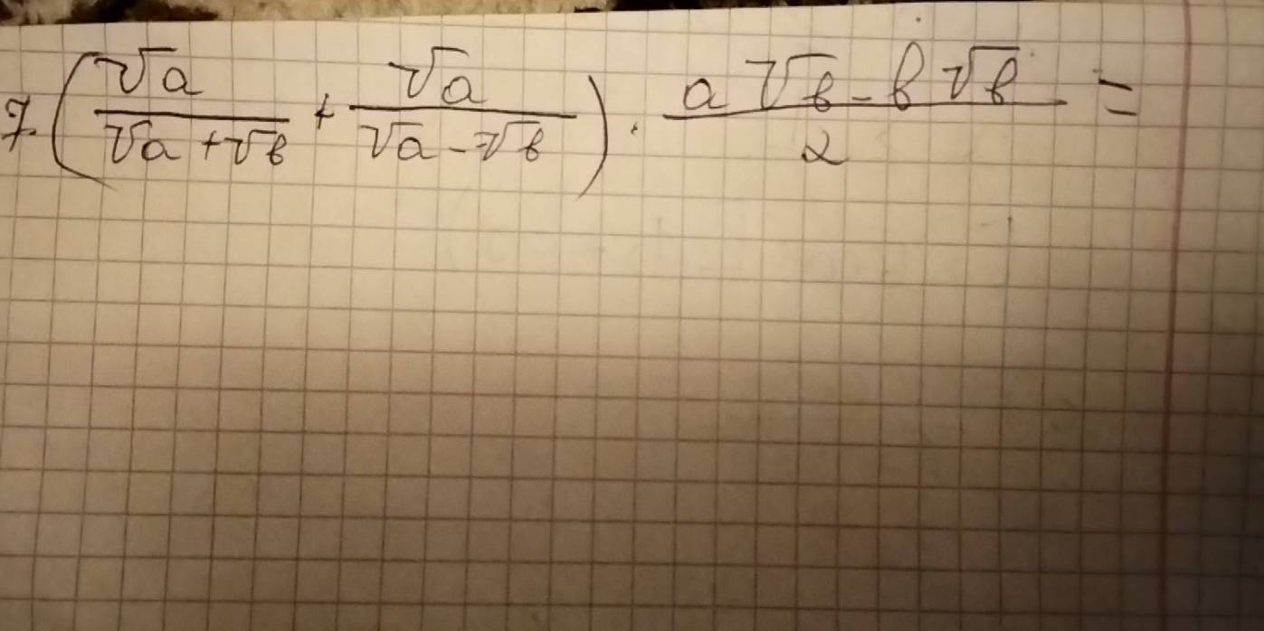 ( sqrt(a)/sqrt(a)+sqrt(b) + sqrt(a)/sqrt(a)-sqrt[3](b) )·  (asqrt(b)-bsqrt(b))/2 =