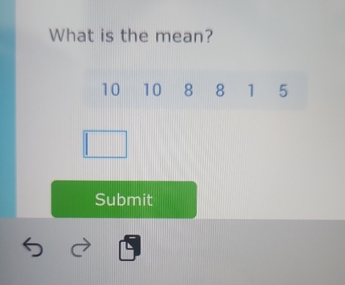 What is the mean?
10 10 8 8 1 5
Submit