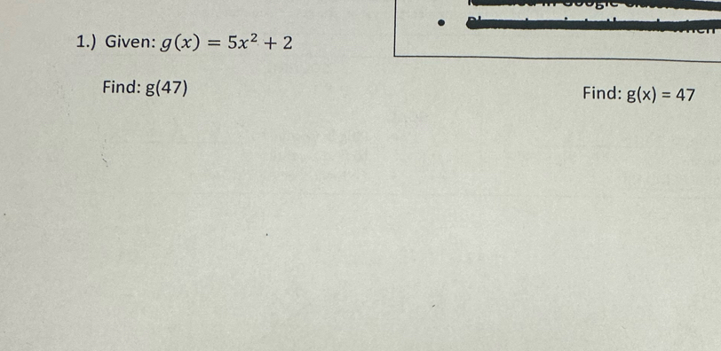 1.) Given: g(x)=5x^2+2
Find: g(47) Find: g(x)=47