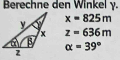 Berechne den Winkel γ.
x=825m
z=636m
alpha =39°