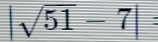 |sqrt(51)-7|=