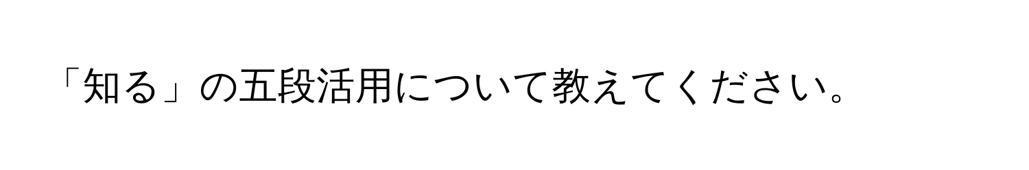 「知る」の五段活用について教えてください。