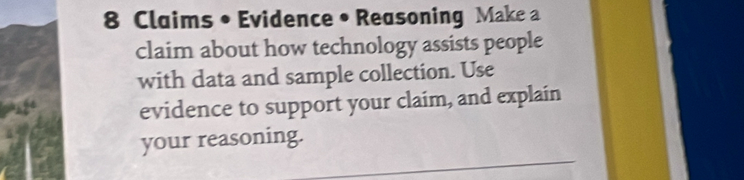 Claims • Evidence • Reasoning Make a 
claim about how technology assists people 
with data and sample collection. Use 
evidence to support your claim, and explain 
your reasoning.