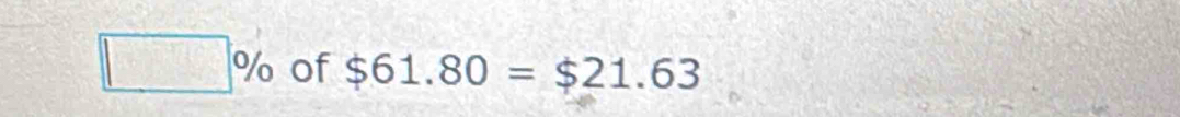 □ % of $61.80=$21.63