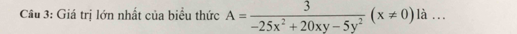 Giá trị lớn nhất của biểu thức A= 3/-25x^2+20xy-5y^2 (x!= 0)la... _